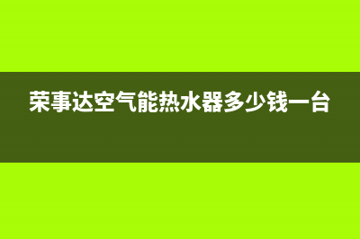 荣事达空气能热水器售后电话(2023更新)售后服务24小时客服电话(荣事达空气能热水器多少钱一台)