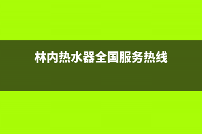 林内热水器全国服务热线(400已更新)售后服务网点人工400(林内热水器全国服务热线)