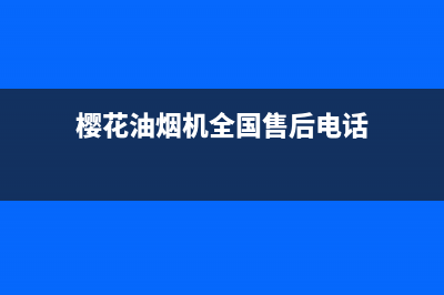 樱花油烟机全国统一服务热线(总部/更新)售后400官网电话(樱花油烟机全国售后电话)