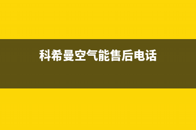 科希曼空气能售后维修电话(2023更新)售后400官网电话(科希曼空气能售后电话)