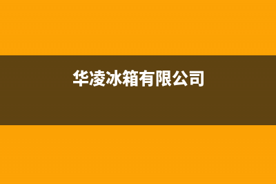 华凌冰箱全国统一服务热线(400已更新)售后服务网点预约电话(华凌冰箱有限公司)