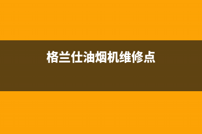 格兰仕油烟机维修电话24小时(总部/更新)售后400在线咨询(格兰仕油烟机维修点)