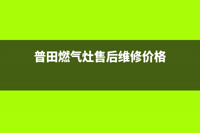 普田燃气灶售后维修服务电话(2023更新)全国统一厂家24小时上门维修服务(普田燃气灶售后维修价格)