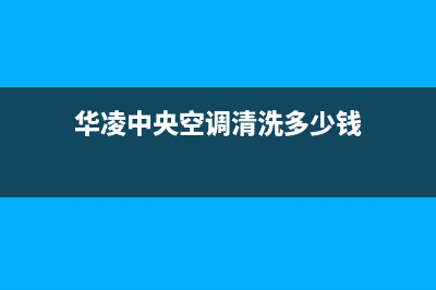 华凌中央空调清洗电话(400已更新)维修服务电话(华凌中央空调清洗多少钱)