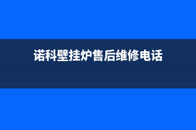 诺科壁挂炉售后服务电话(总部/更新)24小时服务热线(诺科壁挂炉售后维修电话)