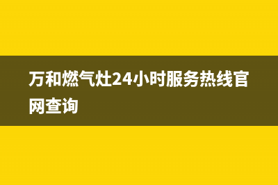 万和燃气灶24小时服务热线(400已更新)售后服务网点400客服电话(万和燃气灶24小时服务热线官网查询)