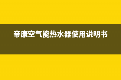 帝康空气能热水器售后维修电话(总部/更新)售后服务人工专线(帝康空气能热水器使用说明书)