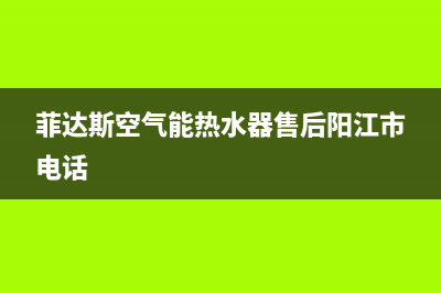 菲达斯空气能热水器售后服务电话2023已更新售后服务24小时咨询电话(菲达斯空气能热水器售后阳江市电话)