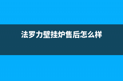 法罗力壁挂炉售后维修电话(400已更新)售后服务维修电话多少(法罗力壁挂炉售后怎么样)