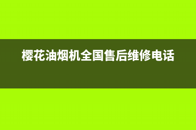 樱花油烟机全国统一服务热线2023已更新售后服务热线(樱花油烟机全国售后维修电话)