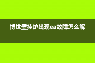 博世壁挂炉出现e8是什么故障(博世壁挂炉出现ea故障怎么解决)