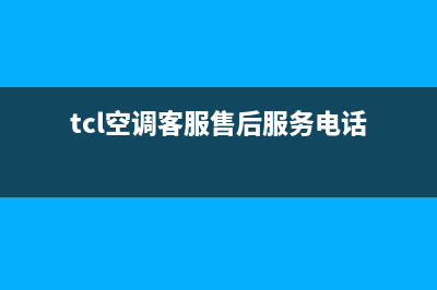 TCL空调客服售后电话(总部/更新)售后服务网点24小时400服务电话(tcl空调客服售后服务电话)