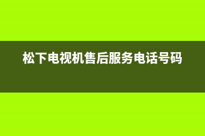 松下电视机售后服务电话号码(2023更新)售后服务人工电话(松下电视机售后服务电话号码)