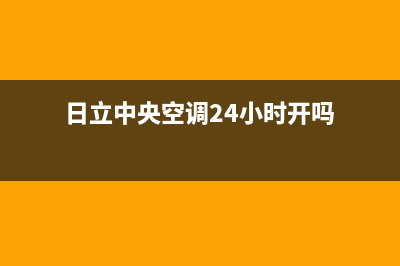 日立中央空调24小时服务电话(总部/更新)售后服务中心(日立中央空调24小时开吗)