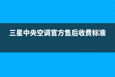 三星中央空调官网首页2023已更新维修点电话(三星中央空调官方售后收费标准)