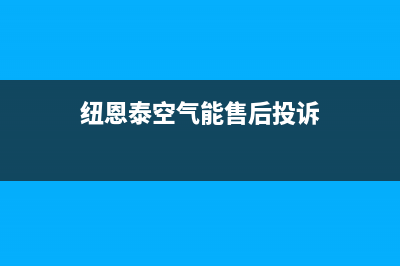 纽恩泰空气能售后维修电话(2023更新)售后400在线咨询(纽恩泰空气能售后投诉)