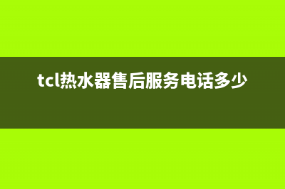 TCL热水器售后服务电话(总部/更新)全国统一厂家24小时维修热线(tcl热水器售后服务电话多少)