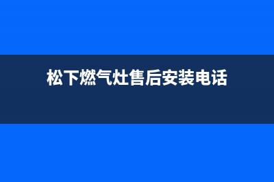 松下燃气灶售后维修电话(2023更新)售后24小时厂家客服电话(松下燃气灶售后安装电话)