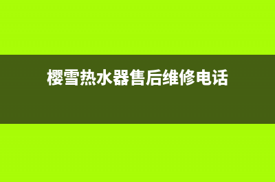 樱雪热水器售后维修服务电话(2023更新)全国统一厂家24小时客户服务预约400电话(樱雪热水器售后维修电话)