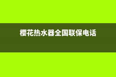 樱花热水器全国统一服务热线(400已更新)售后服务网点人工400(樱花热水器全国联保电话)