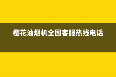 樱花油烟机全国统一服务热线(总部/更新)全国统一客服咨询电话(樱花油烟机全国客服热线电话)