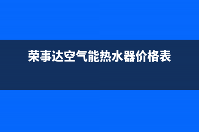 荣事达空气能热水器售后电话(总部/更新)售后400在线咨询(荣事达空气能热水器价格表)