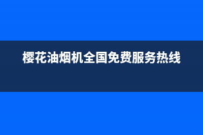 樱花油烟机全国统一服务热线(400已更新)售后服务受理专线(樱花油烟机全国免费服务热线)