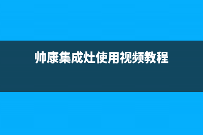 帅康集成灶服务24小时热线电话(总部/更新)售后400维修部电话(帅康集成灶使用视频教程)