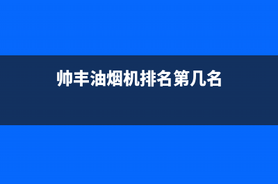 帅丰油烟机售后电话(2023更新)售后服务网点专线(帅丰油烟机排名第几名)