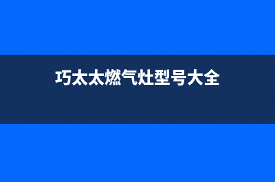 巧太太燃气灶售后服务电话(总部/更新)售后24小时厂家电话多少(巧太太燃气灶型号大全)