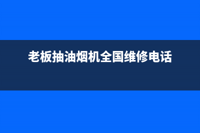 老板抽油烟机全国服务电话(400已更新)售后服务网点热线(老板抽油烟机全国维修电话)