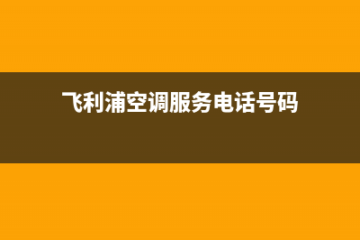 飞利浦空调服务电话2023已更新售后服务网点400客服电话(飞利浦空调服务电话号码)