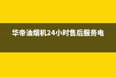 华帝油烟机24小时服务电话(2023更新)售后服务受理专线(华帝油烟机24小时售后服务电话)