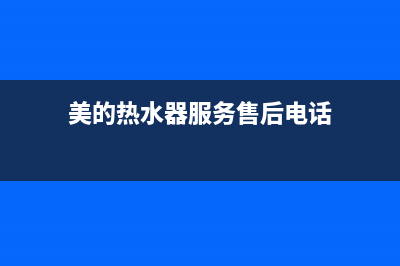 美的热水器服务电话24小时热线2023已更新售后400网点电话(美的热水器服务售后电话)