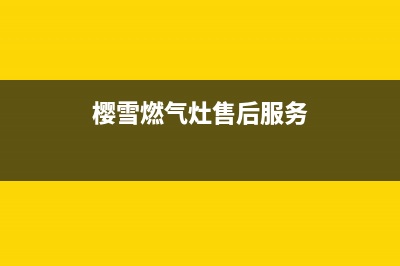 樱雪燃气灶售后维修服务电话(总部/更新)全国统一服务号码多少(樱雪燃气灶售后服务)