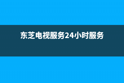 东芝电视服务24小时热线(总部/更新)售后人工服务热线(东芝电视服务24小时服务)