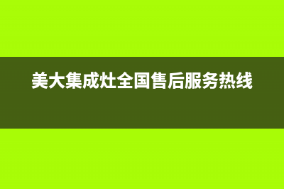 美大集成灶全国统一服务热线(2023更新)全国统一客服咨询电话(美大集成灶全国售后服务热线)