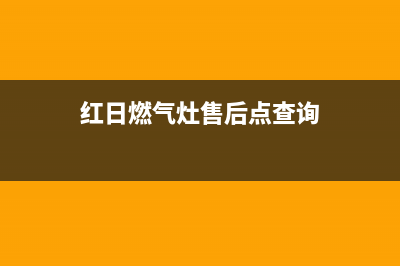 红日燃气灶售后维修电话号码2023已更新售后400中心电话(红日燃气灶售后点查询)