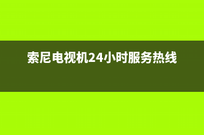 索尼电视机24小时服务热线2023已更新售后400网点电话(索尼电视机24小时服务热线)