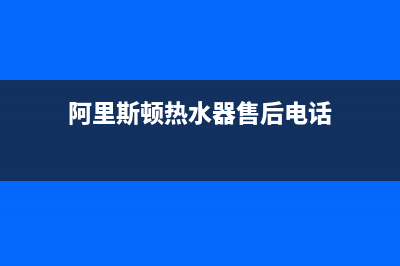 阿里斯顿热水器售后服务电话号码(总部/更新)售后服务24小时网点电话(阿里斯顿热水器售后电话)