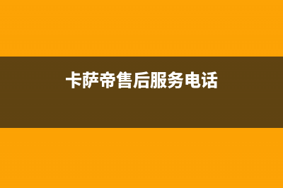 卡萨帝售后服务24小时服务热线2023已更新售后服务网点专线(卡萨帝售后服务电话)