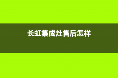 长虹集成灶全国统一服务热线(2023更新)全国统一厂家24小时上门维修(长虹集成灶售后怎样)