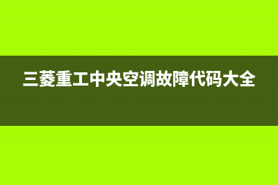 三菱重工中央空调24小时服务电话2023已更新安装预约电话(三菱重工中央空调故障代码大全)