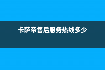 卡萨帝售后服务24小时服务热线(400已更新)售后24小时厂家客服中心(卡萨帝售后服务热线多少)