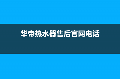 华帝热水器售后服务电话(400已更新)售后400安装电话(华帝热水器售后官网电话)