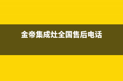 金帝集成灶全国统一服务热线2023已更新售后400人工电话(金帝集成灶全国售后电话)