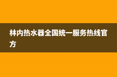 林内热水器全国服务热线(400已更新)售后服务网点服务预约(林内热水器全国统一服务热线官方)