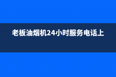 老板油烟机24小时服务电话(400已更新)售后400在线咨询(老板油烟机24小时服务电话上海)