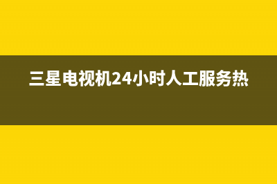 三星电视机24小时服务热线2023已更新售后服务24小时400(三星电视机24小时人工服务热线)