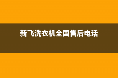 新飞洗衣机全国维修点(2023更新)售后400保养电话(新飞洗衣机全国售后电话)